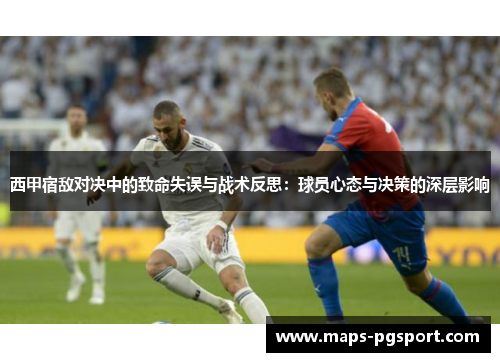 西甲宿敌对决中的致命失误与战术反思：球员心态与决策的深层影响