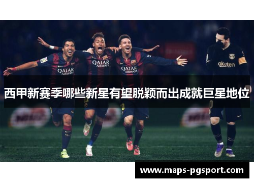 西甲新赛季哪些新星有望脱颖而出成就巨星地位