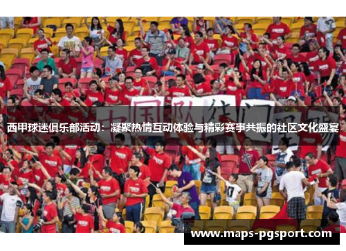 西甲球迷俱乐部活动：凝聚热情互动体验与精彩赛事共振的社区文化盛宴