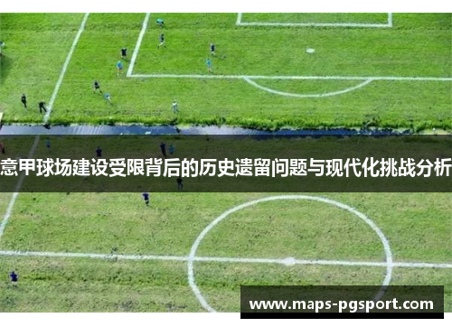 意甲球场建设受限背后的历史遗留问题与现代化挑战分析