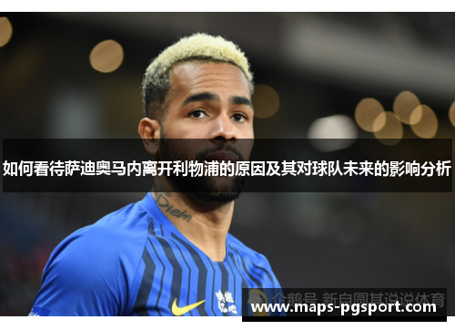 如何看待萨迪奥马内离开利物浦的原因及其对球队未来的影响分析