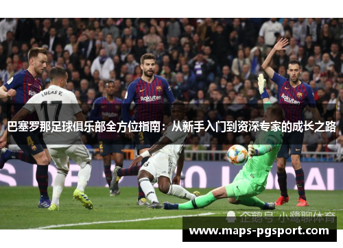 巴塞罗那足球俱乐部全方位指南：从新手入门到资深专家的成长之路