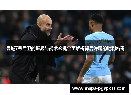 曼城7号后卫的崛起与战术玄机全面解析背后隐藏的胜利密码