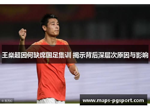 王燊超因何缺席国足集训 揭示背后深层次原因与影响