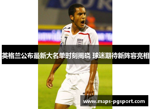英格兰公布最新大名单时刻揭晓 球迷期待新阵容亮相