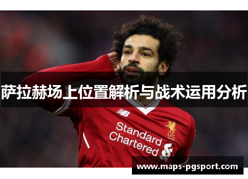 萨拉赫场上位置解析与战术运用分析