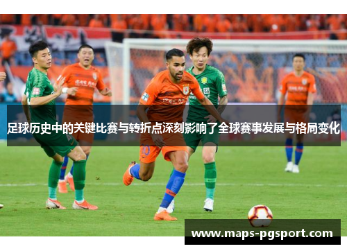 足球历史中的关键比赛与转折点深刻影响了全球赛事发展与格局变化