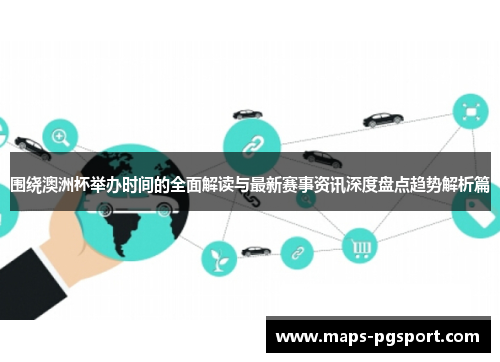 围绕澳洲杯举办时间的全面解读与最新赛事资讯深度盘点趋势解析篇 围绕澳洲杯举办时间的全面解读与最新赛事资讯深度盘点趋势解析篇