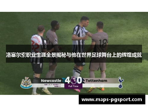 洛塞尔索职业生涯全景揭秘与他在世界足球舞台上的辉煌成就 洛塞尔索职业生涯全景揭秘与他在世界足球舞台上的辉煌成就