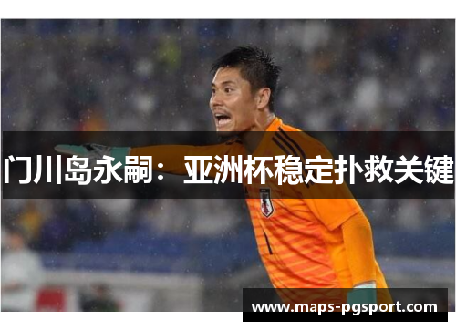 门川岛永嗣：亚洲杯稳定扑救关键
