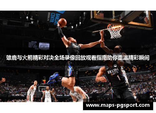 雄鹿与火箭精彩对决全场录像回放观看指南助你重温精彩瞬间