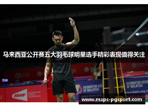马来西亚公开赛五大羽毛球明星选手精彩表现值得关注