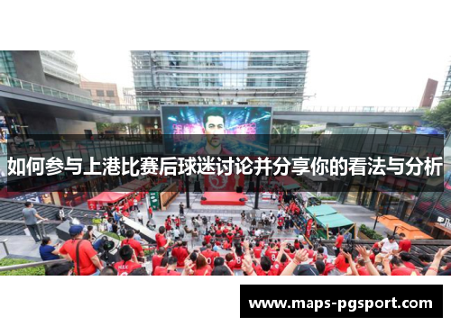 如何参与上港比赛后球迷讨论并分享你的看法与分析