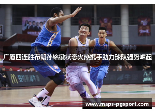 广厦四连胜布朗孙铭徽状态火热携手助力球队强势崛起