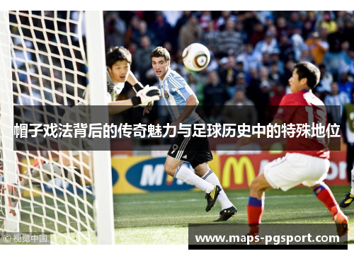 帽子戏法背后的传奇魅力与足球历史中的特殊地位