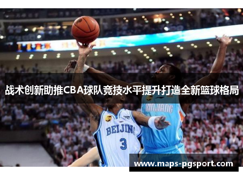 战术创新助推CBA球队竞技水平提升打造全新篮球格局