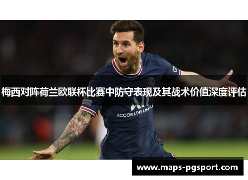 梅西对阵荷兰欧联杯比赛中防守表现及其战术价值深度评估
